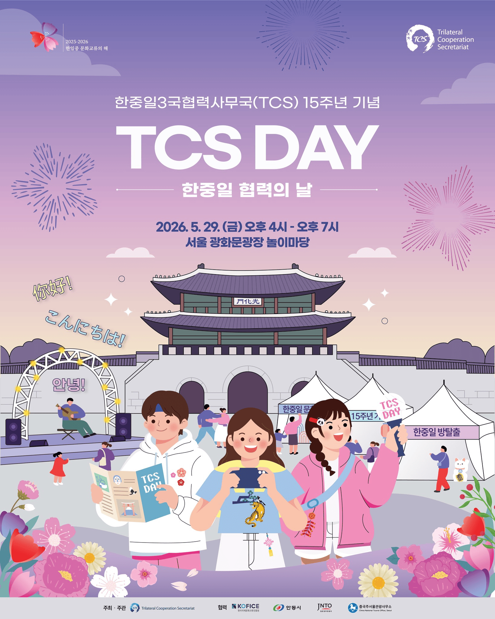 🎊한중일 협력의 날(TCS Day) 행사 안내🎊

2025-2026 한중일 문화교류의 해 및 TCS 15주년을 계기로 ‘한중일 협력의 날’을 개최합니다!

한국, 중국, 일본의 다채로운 문화공연을 한자리에서 만나보세요!
음악과 전통이 어우러진 특별한 무대를 즐기실 수 있습니다 🎪🎻

💡일시: 5월 29일(금) 16:00–19:00
· 문화체험 부스: 16:00-19:00
· 개막식&문화공연: 17:30-19:00
💡장소: 서울 광화문광장 놀이마당

⬇️주요 프로그램⬇️

🎤한중일 문화공연 및 개막식
· 개막 축하공연
· 개회사 및 축사
· 한중일 문화공연

📷TCS 설립 15주년 기념 사진전

🎉한중일 문화 체험 부스
· 한중일3국협력사무국 소개 부스
· 인생네컷 & 캐리커쳐
· 한자로 만나는 한중일
· 3국 협력 상징 따오기 방탈출
· 한중일 문화 방탈출
· 한중일 사운드 & 스타일 스튜디오
· 12지 종이접기 & 소망트리
· 한중일 어린시절 추억 체험

🌏협력 기관 부스
· 안동시
· 일본정부관광국
· 중국주서울관광사무소

*주최/주관: 한중일3국협력사무국(TCS)
*협력: 한국국제문화교류진흥원(KOFICE), 안동시, 일본정부관광국, 중국주서울관광사무소